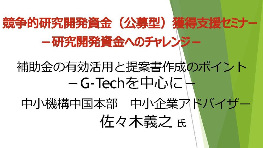 保護中: 競争的研究開発資金(公募型)獲得支援セミナー ~研究開発資金へのチャレンジ~補助金の有効活用と提案書作成のポイントーG-Techを中心にー【令和3年12月8日開催】